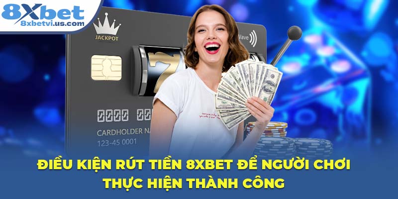 Điều kiện rút tiền 8XBET để người chơi thực hiện thành công
