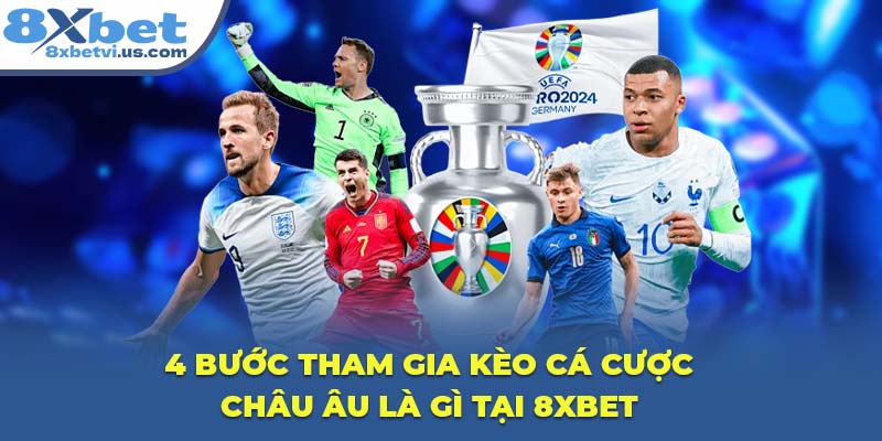 4 bước tham gia kèo cá cược Châu Âu là gì tại 8XBET